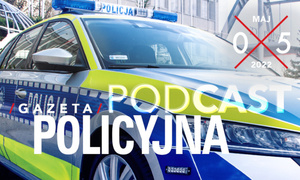 Gazeta Policyjna w podcaście – maj 2022